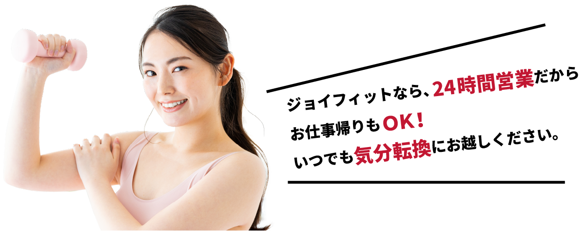 ジョイフィットなら、24時間営業だからお仕事帰りもＯＫ！いつでも気分転換にお越しください。