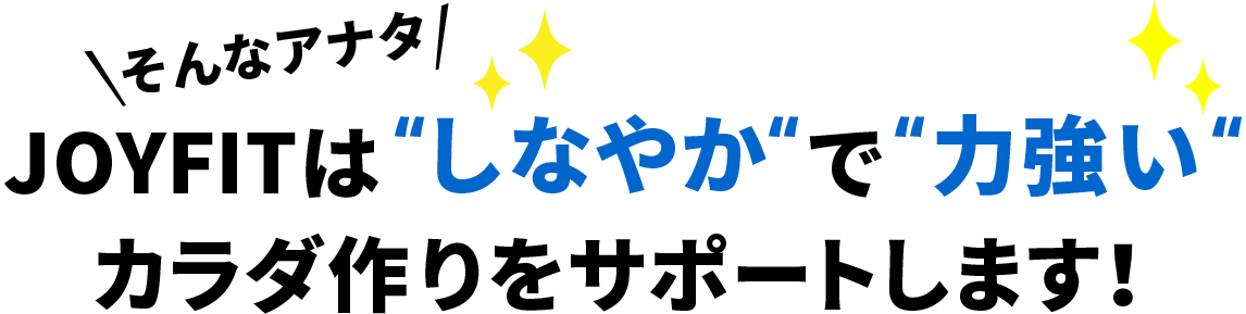 そんなアナタ。JOYFITは「しなやか」で「「力強い」カラダ作りをサポートします！