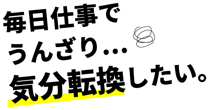 毎日仕事でうんざり。気分転換したい