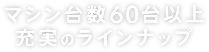 マシン台数60台以上充実のラインナップ